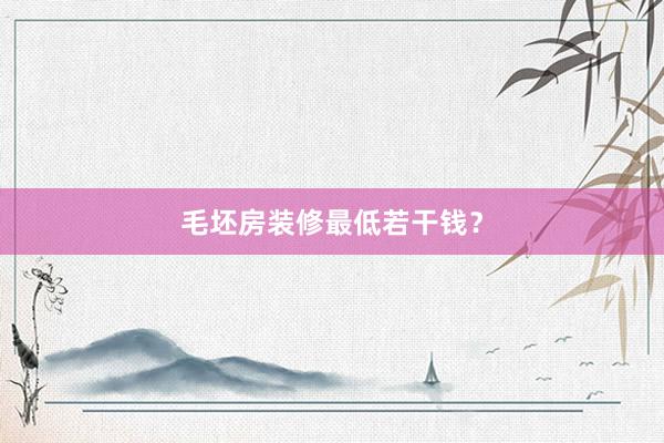 毛坯房装修最低若干钱？