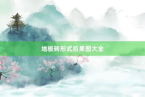 地板砖形式后果图大全