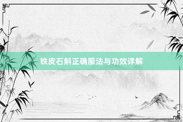 铁皮石斛正确服法与功效详解