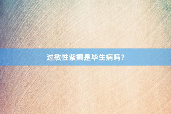 过敏性紫癜是毕生病吗？
