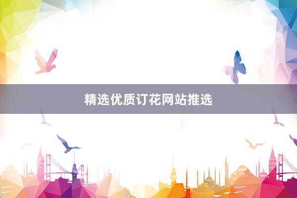 精选优质订花网站推选