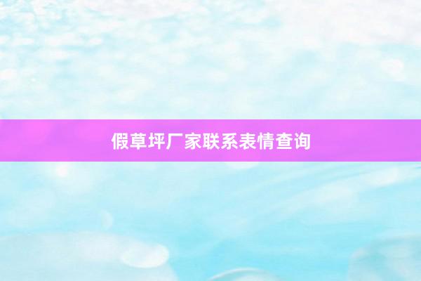 假草坪厂家联系表情查询