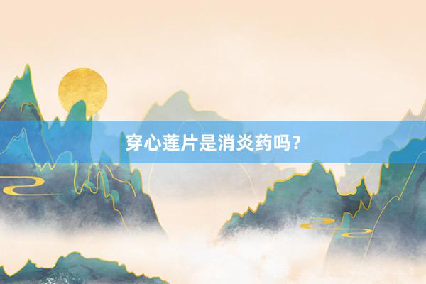 穿心莲片是消炎药吗？