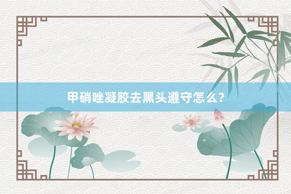 甲硝唑凝胶去黑头遵守怎么？